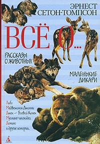 Эрнест Сетон-Томпсон - Все о... Рассказы о животных. Маленькие дикари (сборник)