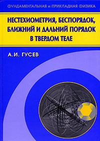 А. И. Гусев - Нестехиометрия, беспорядок, ближний и дальний порядок в твердом теле