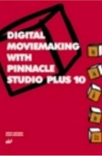  - Digital Moviemaking with Pinnacle Studio+ 10
