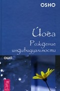 Ошо - Йога. Рождение индивидуальности