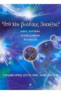  - Что мы вообще знаем? Наука, эзотерика и повседневная реальность