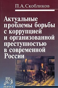 П. А. Скобликов - Актуальные проблемы борьбы с коррупцией и организованной преступностью в современной России