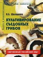 Н. Б. Шалашова - Культивирование съедобных грибов