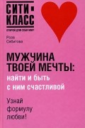 Роза Сябитова - Мужчина твоей мечты. Найти и быть с ним счастливой