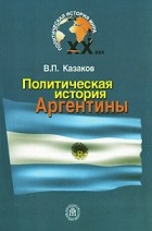 В. П. Казаков - Политическая история Аргентины