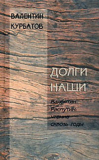 Валентин Курбатов - Долги наши. Валентин Распутин. Чтение сквозь годы