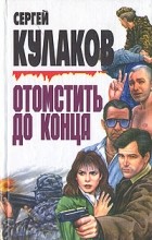 Сергей Кулаков - Отомстить до конца (сборник)