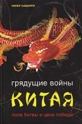 Питер Наварро - Грядущие войны Китая. Поле битвы и цена победы