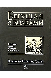 Кларисса Пинкола Эстес - Бегущая с волками. Женский архетип в мифах и сказаниях