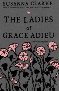 Susanna Clarke - The Ladies of Grace Adieu and Other Stories
