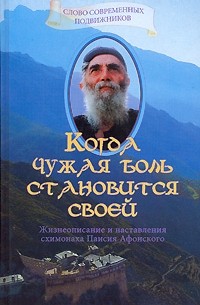 Когда чужая боль становится своей. Жизнеописание и наставления схимонаха Паисия Афонского