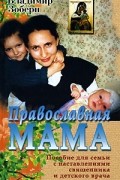 Православная мама. Пособие для семьи с наставлениями священника и детского врача