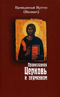Преподобный Иустин (Попович) - Православная Церковь и экуменизм