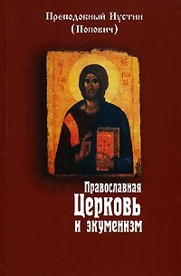 Преподобный Иустин (Попович) - Православная Церковь и экуменизм