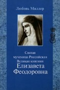 Любовь Миллер - Святая мученица Российская Великая княгиня Елизавета Феодоровна