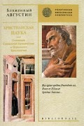 Блаженный Августин - Христианская наука, или Основания Священной Герменевтики и Церковного Красноречия (сборник)