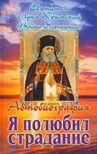 Святитель Лука Крымский (Войно-Ясенецкий) - Я полюбил страдание. Автобиография