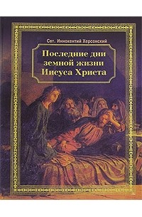 Святитель Иннокентий Херсонский - Последние дни земной жизни Иисуса Христа