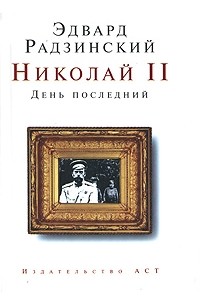 Эдвард Радзинский - Николай II. День последний