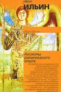 Иван Ильин - Аксиомы религиозного опыта