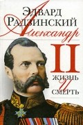 Эдвард Радзинский - Александр II. Жизнь и смерть