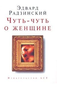 Эдвард Радзинский - Чуть-чуть о женщине (сборник)