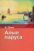 А. Грин - Алые паруса. Бегущая по волнам (сборник)