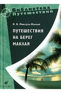 Николай Миклухо-Маклай - Путешествия на берег Маклая