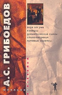 А. С. Грибоедов - А. С. Грибоедов. Горе от ума. Комедии. Драматические сцены. Стихотворения. Путевые заметки