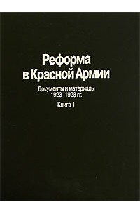  - Реформа в Красной Армии. Документы и материалы. 1923-1928 гг. В 2 книгах. Книга 1