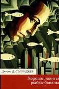 Джером Д. Сэлинджер - Хорошо ловится рыбка-бананка (сборник)