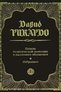 Рикардо Давид - Начала политической экономии и налогового обложения. Избранное (сборник)