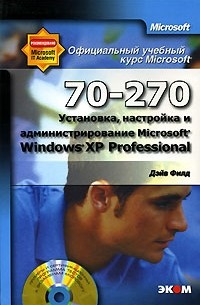 Дэйв Филд - Официальный учебный курс Microsoft. Установка, настройка и администрирование Microsoft Windows XP Professional (70-270) (+ СD-ROM)