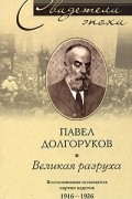 Павел Долгоруков - Великая разруха. Воспоминания основателя партии кадетов. 1916-1926