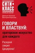 Виктория Борисова, Дмитрий Аксенов - Говори и властвуй. Ораторское искусство для каждого