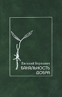 Беркович Е. - Банальность добра. Герои, праведники и другие люди в истории Холокоста. Заметки по еврейской истории двадцатого века