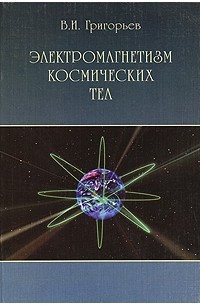 Григорьев В.И. - Электромагнетизм космических тел