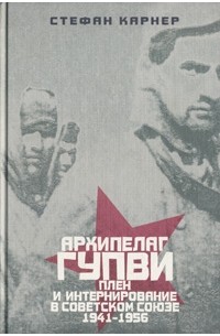 Архипелаг ГУПВИ плен и интернирование в Советском союзе 1941-1956