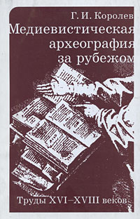 Королев Г.И. - Медиевистическая археография за рубежом.Труды XVI-XVIII веков