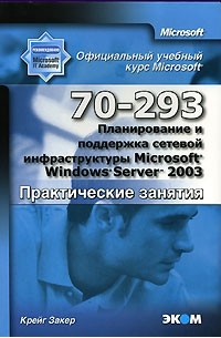 Крейг Закер - Официальный учебный курс Microsoft. Планирование и поддержка сетевой ифраструктуры Miсkrosoft Windows Server 2003 (70-293). Практические занятия