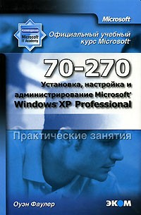 Оуэн Фаулер - Официальный учебный курс Microsoft. Установка, настройка и администрирование Microsoft Windows XP Professional (70-270). Практические занятия