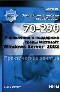 Марк Фугатт - Официальный учебный курс Microsoft. Управление и поддержка среды Microsoft Windows Server 2003 (70-290). Практические занятия