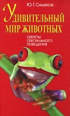 Ю. Г. Симаков - Удивительный мир животных. Секреты сексуального поведения