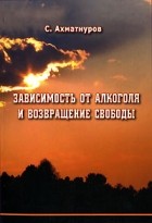 С. Ахматнуров - Зависимость от алкоголя и возвращение свободы
