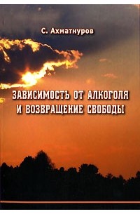 С. Ахматнуров - Зависимость от алкоголя и возвращение свободы