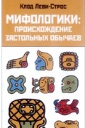 Клод Леви-Стросс - Мифологики. Происхождение застольных обычаев