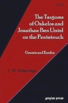J. W. Etheridge - The Targum of Onkelos And Jonathan Ben Uzziel on the Pentateuch I: Genesis And Exodus