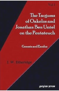J. W. Etheridge - The Targum of Onkelos And Jonathan Ben Uzziel on the Pentateuch I: Genesis And Exodus