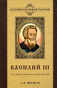 А. В. Шишов - Василий III. Последний собиратель земли Русской