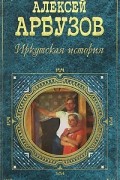 Алексей Арбузов - Иркутская история. Пьесы (сборник)